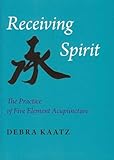 Receiving spirit : the practice of five element acupuncture