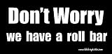 Dont Worry We Have a Roll Bar Bumper Sticker / Decal