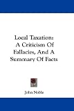 Local Taxation: A Criticism of Fallacies, and a Summary of Facts