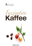 Faszination Kaffee - Das Kompendium: Fakten, Anekdoten und Wissenswertes über eines der beliebtesten Getränke der Welt: Alles über eines der beliebtesten Getränke der Welt