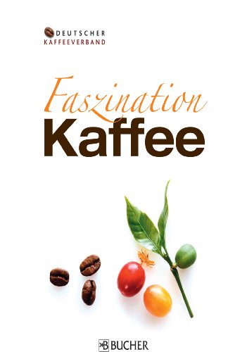 Faszination Kaffee - Das Kompendium: Fakten, Anekdoten und Wissenswertes über eines der beliebtesten Getränke der Welt: Alles über eines der beliebtesten Getränke der Welt