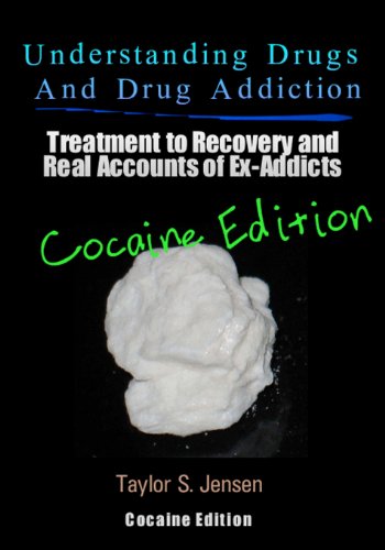 Understanding Drugs and Drug Addiction: Treatment to Recovery and Real Accounts of Ex-Addicts / Volume IV - Cocaine Edition (Volume 4)
