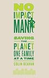No Impact Man: Saving the Planet One Family at a Time: Saving the World, One Family at a Time