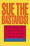 Sue The Bastards! : Everything You Need to Know to Go to--or Stay Out of--Court
