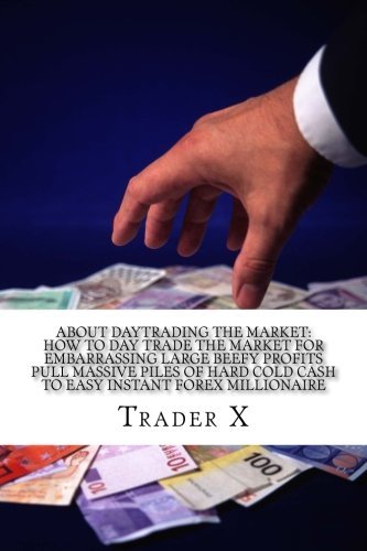 About Daytrading The Market: How To Day Trade The Market For Embarrassing Large Beefy Profits Pull Massive Piles Of Hard Cold Cash To Easy Instant ... 9-5, Live Anywhere And Join The New Rich