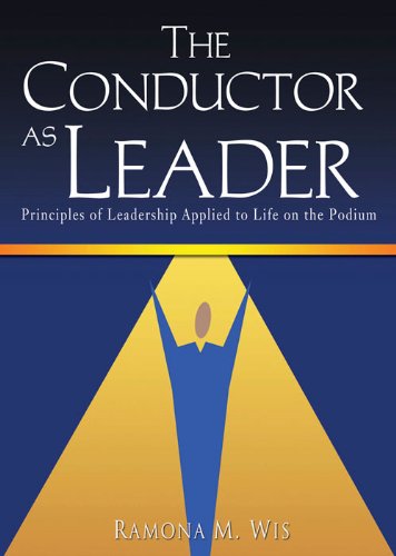 The Conductor as Leader: Principles of Leadership Applied to Life on the Podium