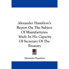 Alexander Hamilton's Report On The Subject Of Manufactures: Made In His Capacity Of Secretary Of The Treasury