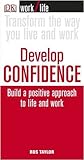 Develop confidence : build a positive approach to life and work