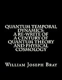 QUANTUM TEMPORAL DYNAMICS: A Re-Write of a Century of Quantum Theory and Physical Cosmology