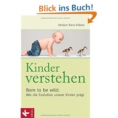 Kinder verstehen. Born to be wild: Wie die Evolution unsere Kinder pr�gt. Mit einem Vorwort von Remo Largo