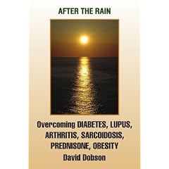 After The Rain: Overcoming DIABETES, LUPUS, ARTHRITIS, SARCOIDOSIS, PREDNISONE, OBESITY by David Dobson