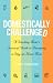 Domestically Challenged: A Working Mom's Survival Guide to Becoming a Stay-at-Home Mom (2nd Edition)