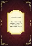 The life of Mary Baker G. Eddy and the history of Christian science