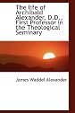 The life of Archibald Alexander, D.D., First Professor in the Theological Seminary