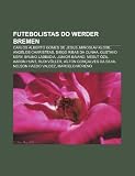 Futebolistas do Werder Bremen: Carlos Alberto Gomes de Jesus, Miroslav Klose, Angelos Charisteas, Diego Ribas da Cunha, Gustavo Nery (Portuguese Edition)