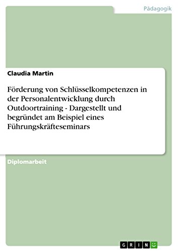 Förderung von Schlüsselkompetenzen in der Personalentwicklung durch Outdoortraining - Dargestellt und begründet am Beispiel eines Führungskräfteseminars (German Edition)