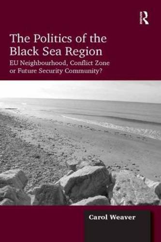 The Politics of the Black Sea Region: EU Neighbourhood, Conflict Zone or Future Security Community?