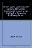 Report by the Commissioner appointed to hold an inquiry with respect to the draft highly flammable liquids regulations