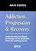 Addiction, Progression & Recovery: Understanding the Stages of Change on the Addiction Recovery Learning Curve Addiction, Progression & Recovery: Understanding the Stages of Change on the Addiction Recovery Learning Curve