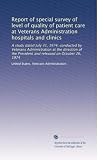 Report of special survey of level of quality of patient care at Veterans Administration hospitals and clinics: A study dated July 31, 1974, conducted ... President and released on October 26, 1974