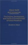  : About Guilt and Innocence: The Origins, Development, and Future of Constitutional Criminal Procedure