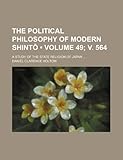 The Political Philosophy of Modern Shint (Volume 49; V. 564); A Study of the State Religion of Japan