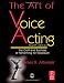 The Art of Voice Acting, Fourth Edition: The Craft and Business of Performing Voiceover