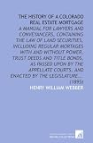 The History of a Colorado Real Estate Mortgage: A Manual for Lawyers and Conveyancers, Containing the Law of Land Securities, Including Regular ... and Enacted by the Legislature... (1895)