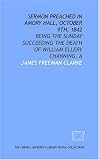 Sermon preached in Amory Hall, October 9th, 1842: being the Sunday succeeding the death of William Ellery Channing, A