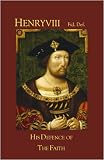 Henry VIII Fid. Def. : his defence if his faith and its seven sacraments