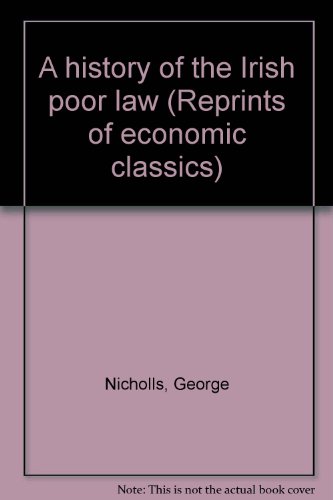 A history of the Irish poor law (Reprints of economic classics)