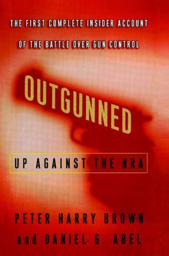 Outgunned: Up Against the NRA-- The First Complete Insider Account of the Battle Over Gun Control