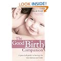 The Good Birth Companion: A Practical Guide to Having the Best Labour and Birth