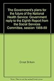 The Government's plans for the future of the National Health Service : government reply to the Eighth Report from the Social Services Committee, session 1988-89