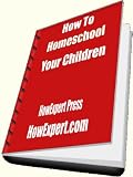 How To Homeschool Your Children – Your Step-By-Step Guide To Homeschooling Your Children