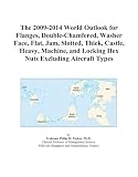 The 2009-2014 World Outlook for Flanges, Double-Chamfered, Washer
Face, Flat, Jam, Slotted, Thick, Castle, Heavy, Machine, and
Locking Hex Nuts Excluding Aircraft Types