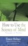 How to Use the Science of Mind