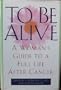 To Be Alive: A Woman's Guide to a Full Life After Cancer