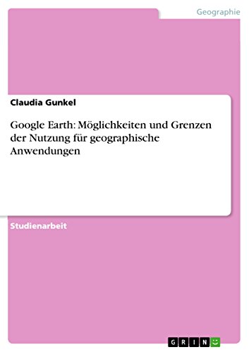 Google Earth: Möglichkeiten und Grenzen der Nutzung für geographische Anwendungen (German Edition)