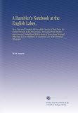 A Rambler's Notebook at the English Lakes,: Or, a New and Complete History of the County of Kent From the Earliest Records to the Present Time, Including ... H. Gastineau, &C. With Historical Topograph