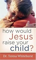 How Would Jesus Raise Your Child?