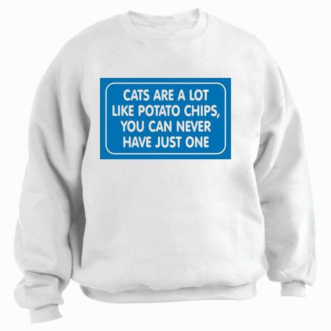 CATS ARE A LOT LIKE POTATO CHIPS, YOU CAN NEVER HAVE JUST ONE Adult Sweatshirt (Crewneck) Various Colors