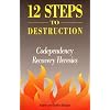 Twelve Steps to Destruction: Codependency/Recovery Heresies