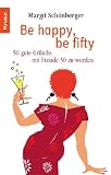 Be happy, be fifty: 50 gute Gr&uuml;nde, mit Freude 50 zu werden - Margit Sch&ouml;nberger