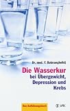 Die Wasserkur bei &Uuml;bergewicht, Depression und Krebs: Das Aufkl&auml;rungsbuch - Faridun Batmanghelidj