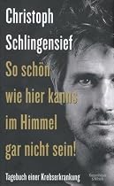 So sch&ouml;n wie hier kanns im Himmel gar nicht sein: Tagebuch einer Krebserkrankung