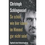 So sch�n wie hier kanns im Himmel gar nicht sein!: Tagebuch einer Krebserkrankungvon "Christoph Schlingensief"