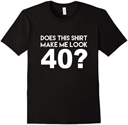 Men's Does This Shirt Make Me Look 40? Funny 40th Birthday Joke Gift T-Shirt XL Black