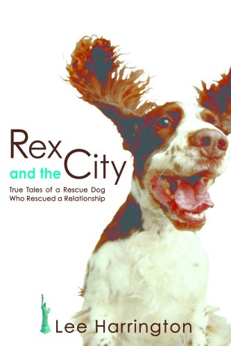 Rex and the City: True Tales of a Rescue Dog Who Rescued a Relationship Rex and the City: True Tales of a Rescue Dog Who Rescued a Relationship
