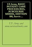 US Army, BASIC PATIENT CARE PROCEDURES, SUBCOURSE MD0556, EDITION 100, Survival Medical Manual US Army, BASIC PATIENT CARE PROCEDURES, SUBCOURSE MD0556, EDITION 100, Survival Medical Manual